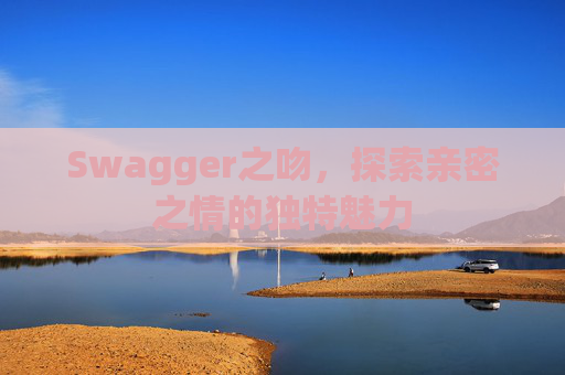 Swagger之吻,探索亲密之情的独特魅力